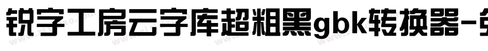 锐字工房云字库超粗黑gbk转换器字体转换