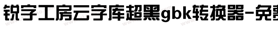锐字工房云字库超黑gbk转换器字体转换