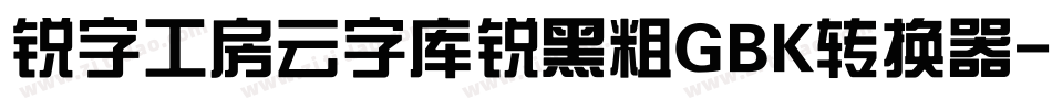 锐字工房云字库锐黑粗GBK转换器字体转换