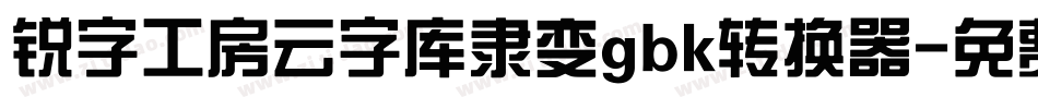 锐字工房云字库隶变gbk转换器字体转换