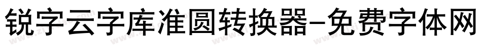 锐字云字库准圆转换器字体转换