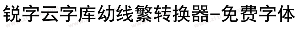 锐字云字库幼线繁转换器字体转换