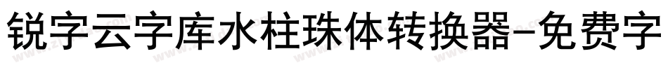 锐字云字库水柱珠体转换器字体转换