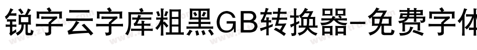 锐字云字库粗黑GB转换器字体转换