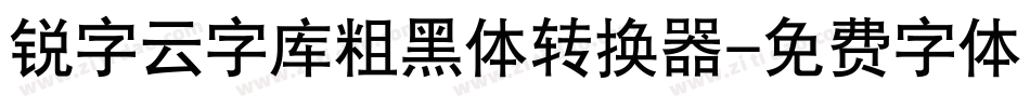 锐字云字库粗黑体转换器字体转换