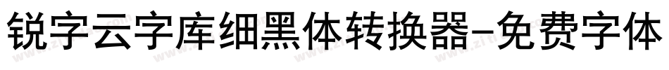 锐字云字库细黑体转换器字体转换