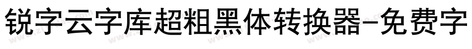 锐字云字库超粗黑体转换器字体转换