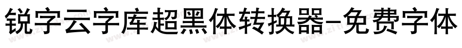 锐字云字库超黑体转换器字体转换