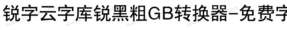 锐字云字库锐黑粗GB转换器字体转换