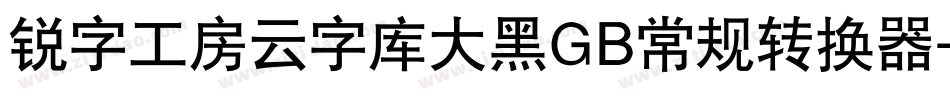 锐字工房云字库大黑GB常规转换器字体转换