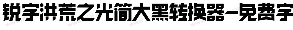锐字洪荒之光简大黑转换器字体转换