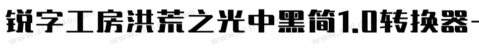 锐字工房洪荒之光中黑简1.0转换器字体转换