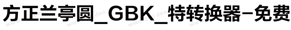 方正兰亭圆_GBK_特转换器字体转换