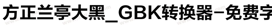 方正兰亭大黑_GBK转换器字体转换