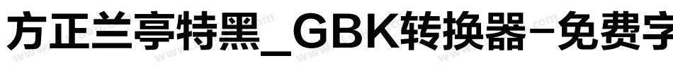 方正兰亭特黑_GBK转换器字体转换