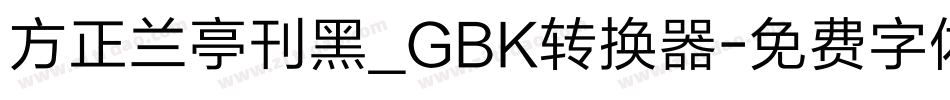 方正兰亭刊黑_GBK转换器字体转换