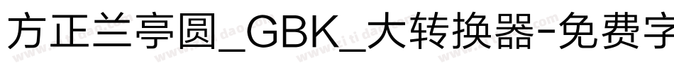 方正兰亭圆_GBK_大转换器字体转换