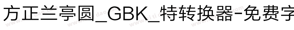 方正兰亭圆_GBK_特转换器字体转换