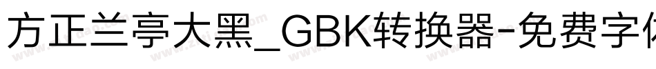 方正兰亭大黑_GBK转换器字体转换