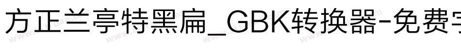 方正兰亭特黑扁_GBK转换器字体转换