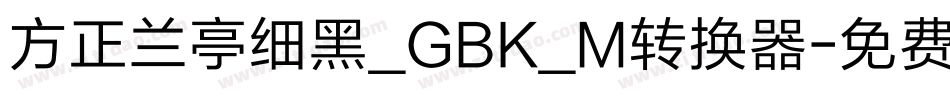 方正兰亭细黑_GBK_M转换器字体转换
