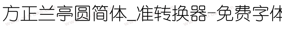 方正兰亭圆简体_准转换器字体转换