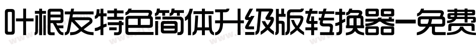 叶根友特色简体升级版转换器字体转换