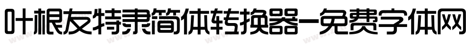 叶根友特隶简体转换器字体转换