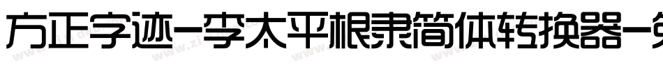 方正字迹-李太平根隶简体转换器字体转换