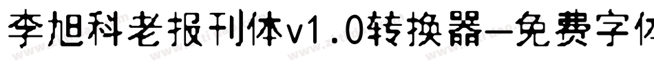 李旭科老报刊体v1.0转换器字体转换