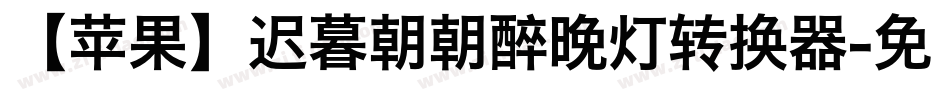 【苹果】迟暮朝朝醉晚灯转换器字体转换