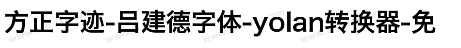 方正字迹-吕建德字体-yolan转换器字体转换