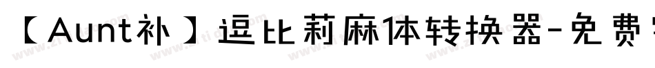 【Aunt补】逗比莉麻体转换器字体转换