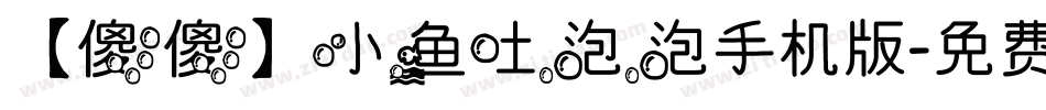 【傻傻】小鱼吐泡泡手机版字体转换