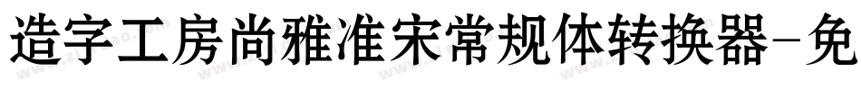 造字工房尚雅准宋常规体转换器字体转换