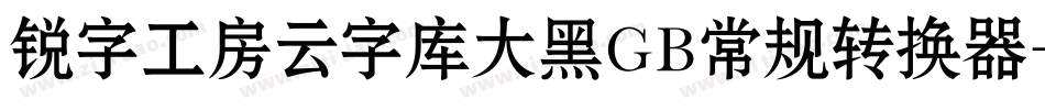 锐字工房云字库大黑GB常规转换器字体转换
