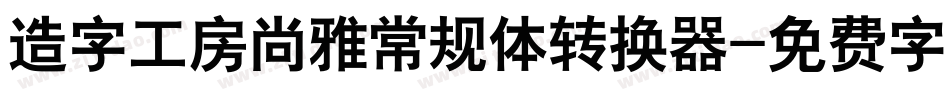 造字工房尚雅常规体转换器字体转换