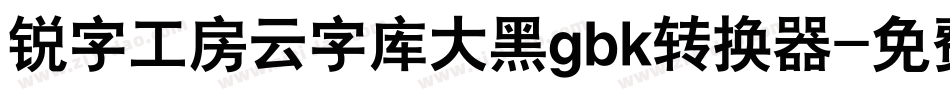 锐字工房云字库大黑gbk转换器字体转换