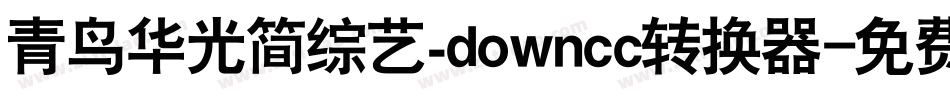 青鸟华光简综艺_downcc转换器字体转换