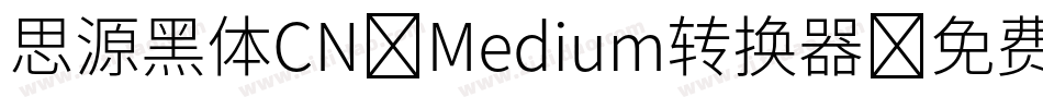思源黑体CN-Medium转换器字体转换