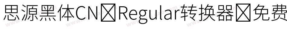 思源黑体CN-Regular转换器字体转换
