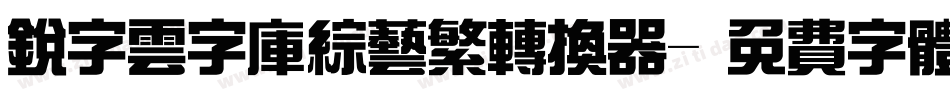 锐字云字库综艺繁转换器字体转换