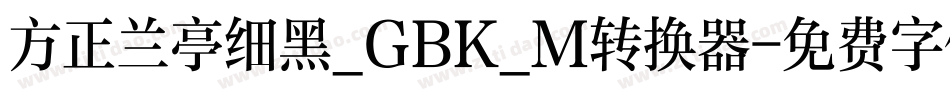 方正兰亭细黑_GBK_M转换器字体转换