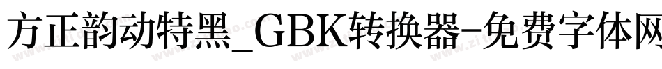 方正韵动特黑_GBK转换器字体转换