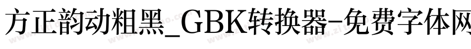 方正韵动粗黑_GBK转换器字体转换