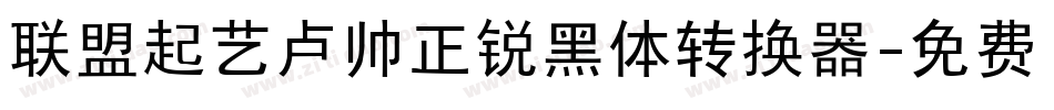 联盟起艺卢帅正锐黑体转换器字体转换