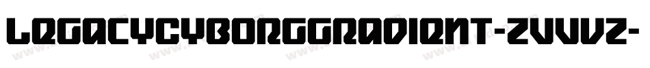LegacyCyborgGradient-ZVVvZ字体转换 LegacyCyborgGradient-ZVVvZ字体转换