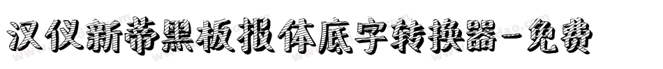 汉仪新蒂黑板报体底字转换器字体转换