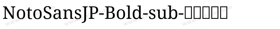 NotoSansJP-Bold-sub字体转换 NotoSansJP-Bold-sub字体转换