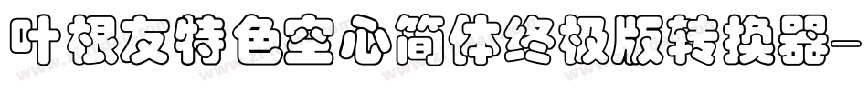 叶根友特色空心简体终极版转换器字体转换